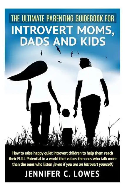 The Ultimate Parenting Guide for Introvert Moms, Dads and Kids: How to raise happy quiet introvert children to help them reach their FULL Potential in - Paperback