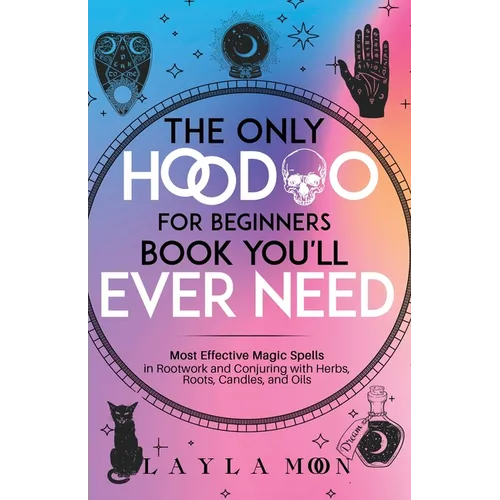 The Only Hoodoo for Beginners Book You'll Ever Need: Most Effective Magic Spells in Rootwork and Conjuring with Herbs, Roots, Candles, and Oils - Paperback