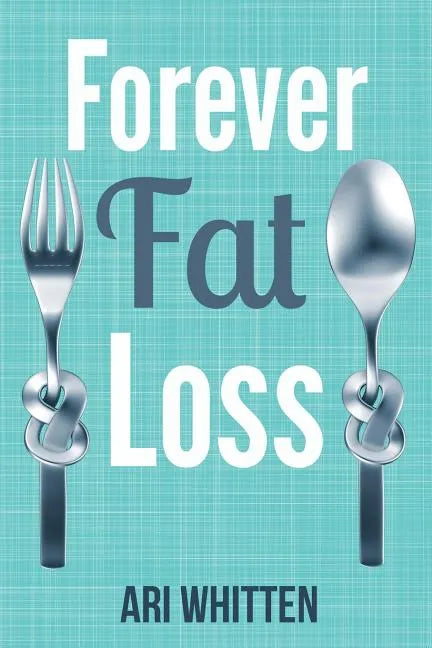 Forever Fat Loss: Escape the Low Calorie and Low Carb Diet Traps and Achieve Effortless and Permanent Fat Loss by Working with Your Biol - Paperback