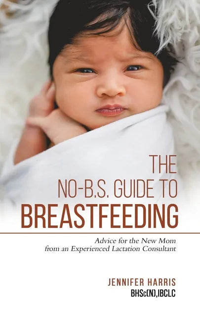 The No-B.S. Guide to Breastfeeding: Advice for the New Mom from an Experienced Lactation Consultant - Paperback