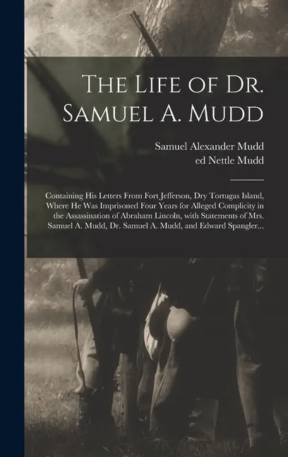 The Life of Dr. Samuel A. Mudd; Containing His Letters From Fort Jefferson, Dry Tortugas Island, Where He Was Imprisoned Four Years for Alleged Compli - Hardcover