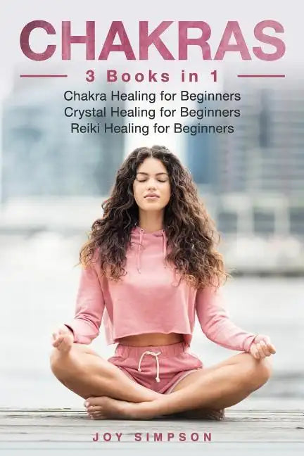 Chakras: 3 Books in 1: Chakra Healing for Beginners, Crystal Healing for Beginners, Reiki Healing for Beginners - Paperback