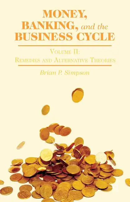 Money, Banking, and the Business Cycle: Volume II: Remedies and Alternative Theories - Hardcover
