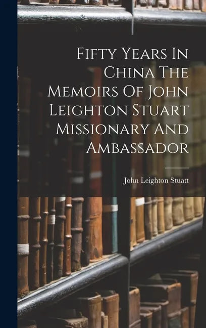Fifty Years In China The Memoirs Of John Leighton Stuart Missionary And Ambassador - Hardcover