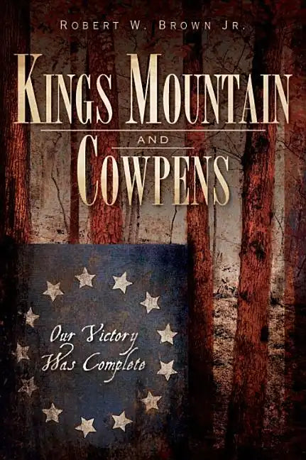 Kings Mountain and Cowpens: Our Victory Was Complete - Paperback