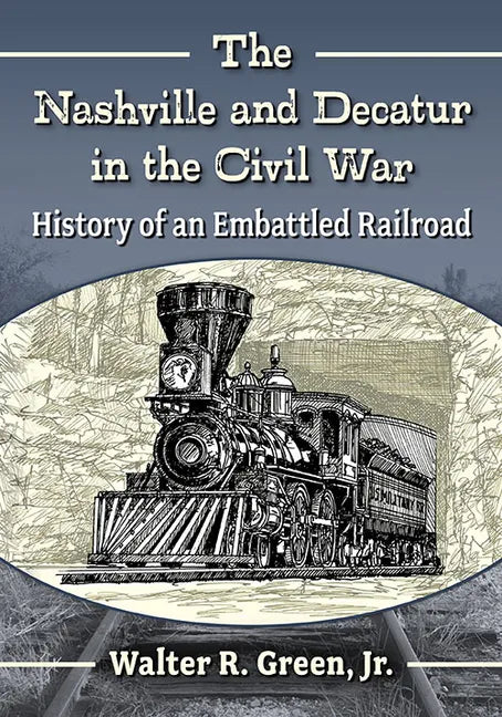 The Nashville and Decatur in the Civil War: History of an Embattled Railroad - Paperback