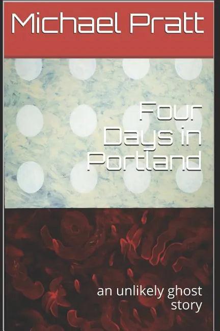 Four Days in Portland: An Unlikely Ghost Story - Paperback