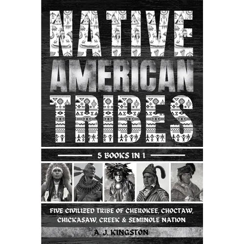 Native American Tribes: Five Civilized Tribes Of Cherokee, Choctaw, Chickasaw, Creek & Seminole Nation - Paperback
