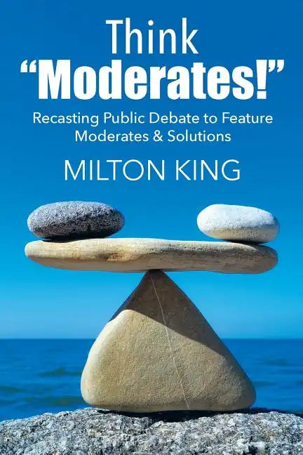 Think "Moderates!": Recasting Public Debate to Feature Moderates & Solutions - Paperback