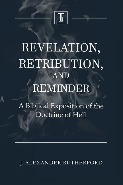 Revelation, Retribution, and Reminder: A Biblical Exposition of the Doctrine of Hell - Paperback