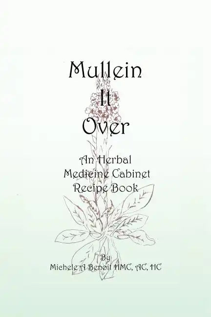 Mullein It Over: An Herbal Medicine Cabinet Recipe Book - Paperback