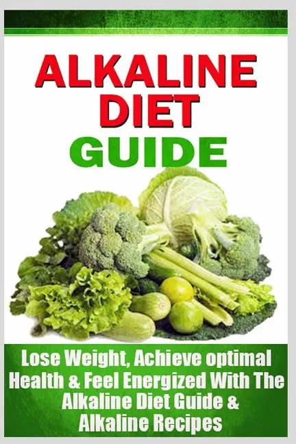 Alkaline Diet Guide: Lose Weight Quickly, Achieve Optimal Health, and Feel Energized with the Alkaline Diet and Alkaline Recipes - Paperback