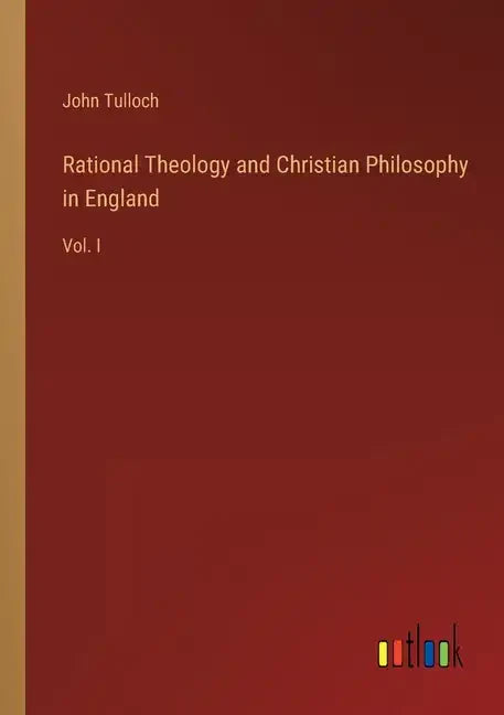 Rational Theology and Christian Philosophy in England: Vol. I - Paperback