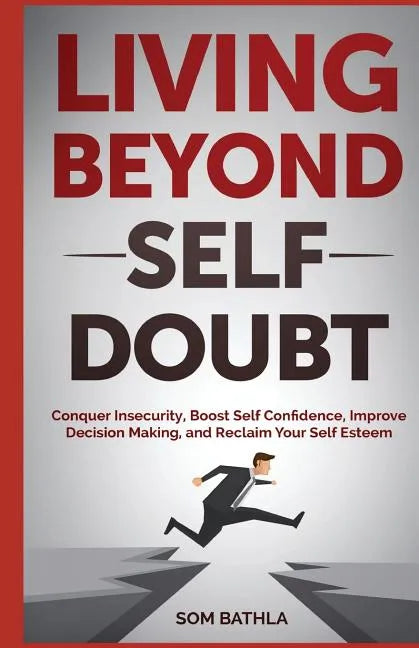 Living Beyond Self Doubt: Conquer Insecurity, Boost Self Confidence, Improve Decision Making, and Reclaim Your Self Esteem - Paperback