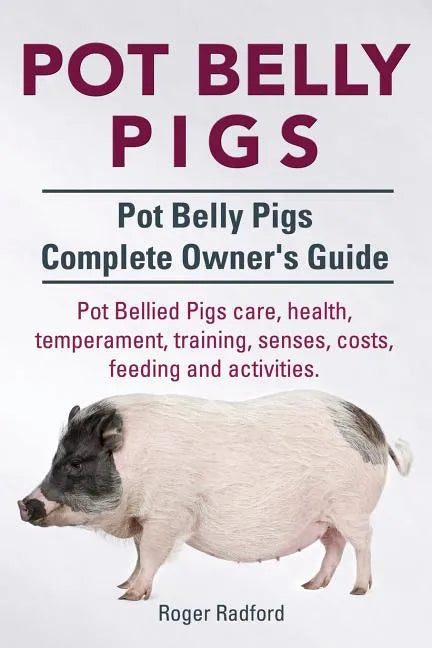 Pot Belly Pigs. Pot Belly Pigs Complete Owners Guide. Pot Bellied Pigs care, health, temperament, training, senses, costs, feeding and activities. - Paperback