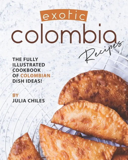 Exotic Colombia Recipes: The Fully Illustrated Cookbook of Colombian Dish Ideas! - Paperback