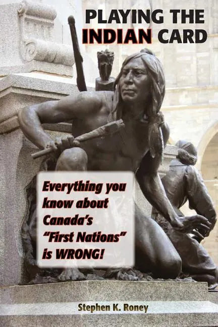 Playing the Indian Card: Everything You Know about Canada's "First Nations" Is Wrong - Paperback