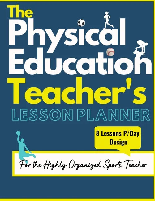 The Physical Education Teacher's Lesson Planner: The Ultimate Class and Year Planner for the Organized Sports Teacher 8 Lessons P/Day Version All Year - Paperback