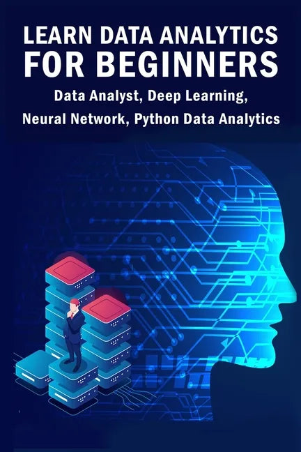 Learn Data Analytics For Beginners: Data Analyst, Deep Learning, Neural Network, Python Data Analytics - Paperback