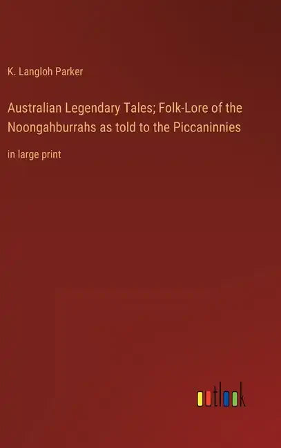 Australian Legendary Tales; Folk-Lore of the Noongahburrahs as told to the Piccaninnies: in large print - Hardcover
