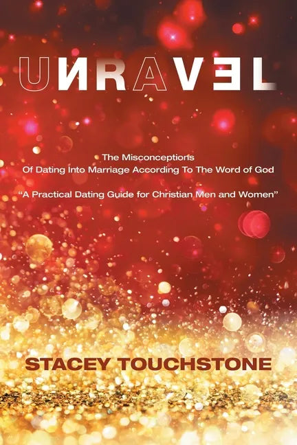 Unravel: The Misconceptions of Dating into Marriage According to the Word God "A Practical Dating Guide for Christian Men and Women" - Paperback