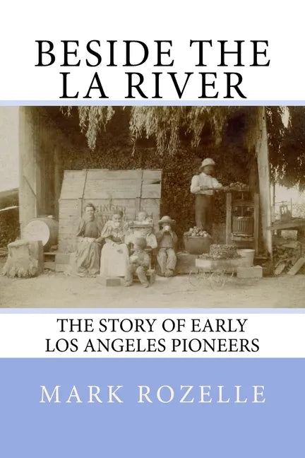 Beside the LA River: The Story of Early Los Angeles Pioneers - Paperback