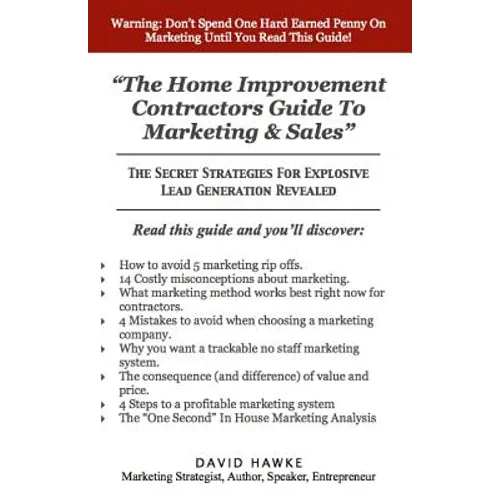 The Home Improvement Contractors Guide To Marketing & Sales: The Secret Strategies For Explosive Lead Generation Revealed - Paperback