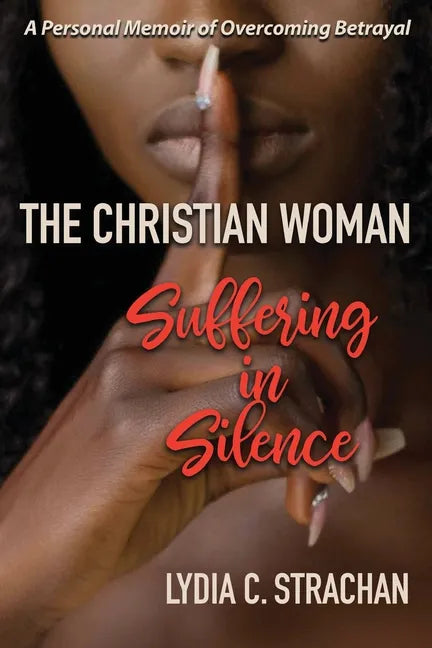 The Christian Woman Suffering in Silence: A Personal Memoir of Overcoming Betrayal - Paperback