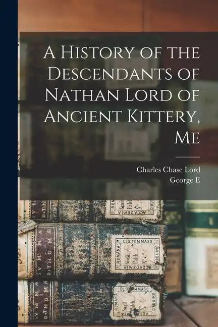 A History of the Descendants of Nathan Lord of Ancient Kittery, Me - Paperback