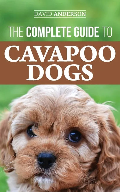 The Complete Guide to Cavapoo Dogs: Everything you need to know to successfully raise and train your new Cavapoo puppy - Hardcover