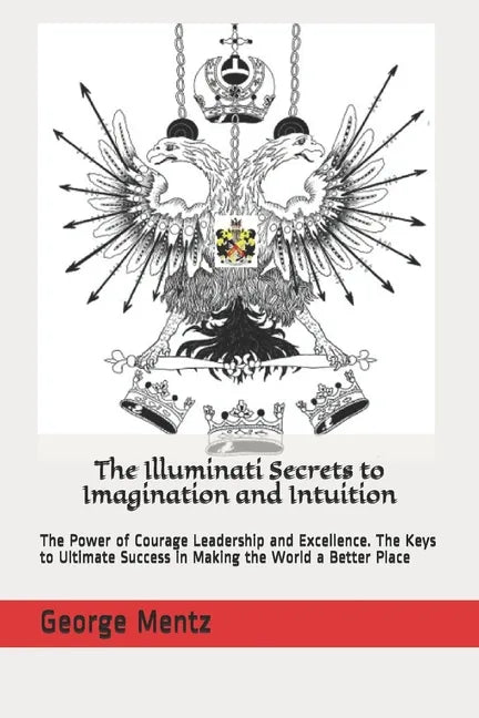 The Illuminati Secrets to Imagination and Intuition: The Power of Courage Leadership and Excellence. The Keys to Ultimate Success in Making the World - Paperback