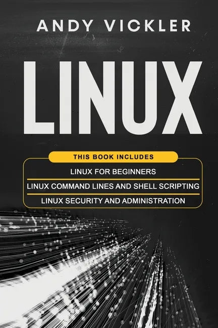 Linux: This book includes: Linux for Beginners + Linux Command Lines and Shell Scripting + Linux Security and Administration - Paperback