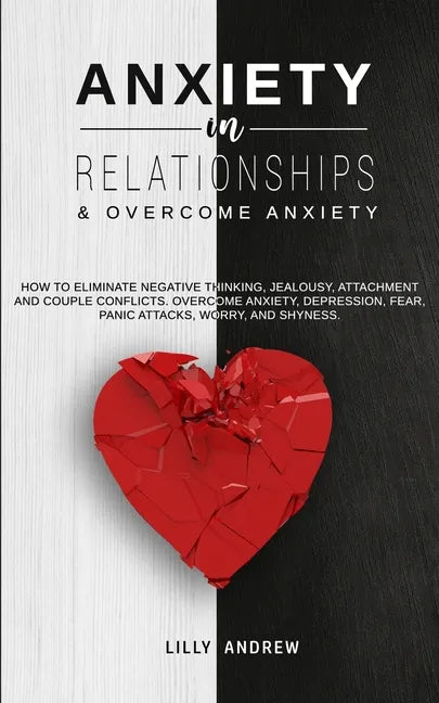 Anxiety in Relationships & Overcome Anxiety: How to Eliminate Negative Thinking, Jealousy, Attachment and Couple Conflicts. Overcome Anxiety, Depressi - Paperback