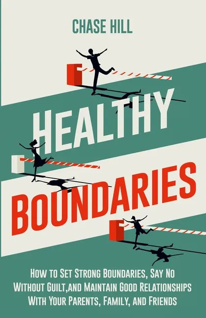 Healthy Boundaries: How to Set Strong Boundaries, Say No Without Guilt, and Maintain Good Relationships With Your Parents, Family, and Friends - Paperback