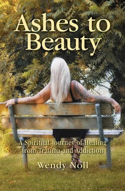 Ashes to Beauty: A Spiritual Journey of Healing from Trauma and Addiction - Paperback