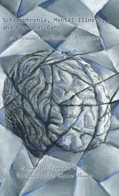 Schizophrenia, Mental Illness, and Pastoral Care: A Personal and Biblical Perspective - Hardcover