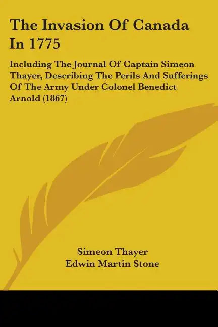 The Invasion Of Canada In 1775: Including The Journal Of Captain Simeon Thayer, Describing The Perils And Sufferings Of The Army Under Colonel Benedic - Paperback