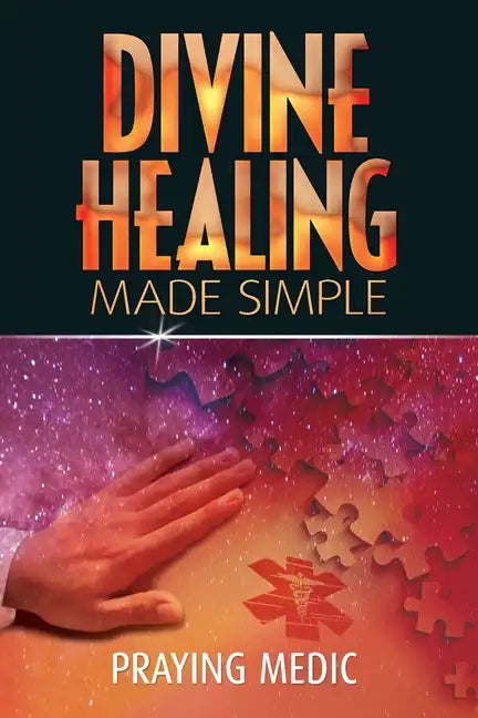 Divine Healing Made Simple: Simplifying the supernatural to make healing and miracles a part of your everyday life - Paperback