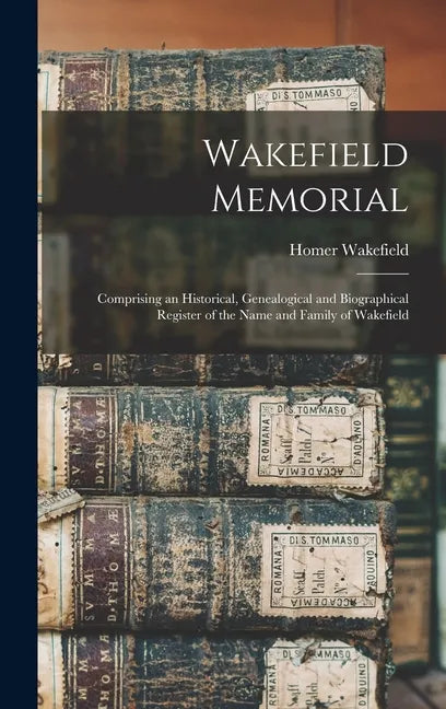 Wakefield Memorial: Comprising an Historical, Genealogical and Biographical Register of the Name and Family of Wakefield - Hardcover