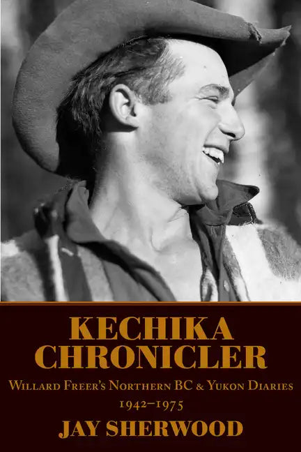 Kechika Chronicler: The Northern BC & Yukon Diaries of William Freer, 1942-1978 - Paperback