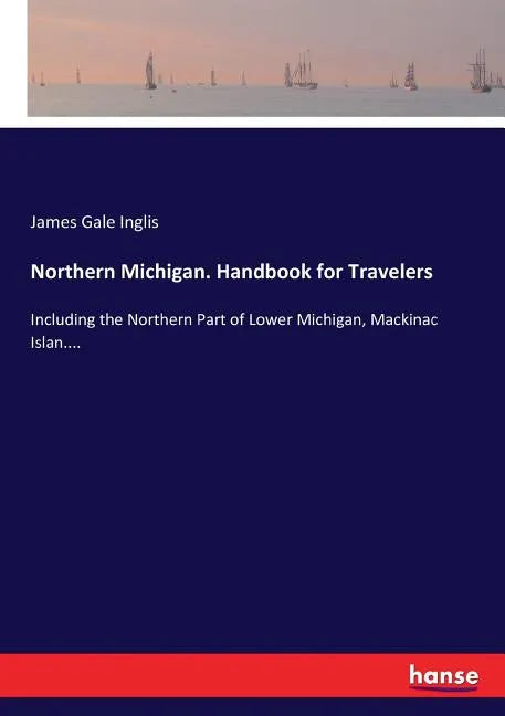 Northern Michigan. Handbook for Travelers: Including the Northern Part of Lower Michigan, Mackinac Islan.... - Paperback