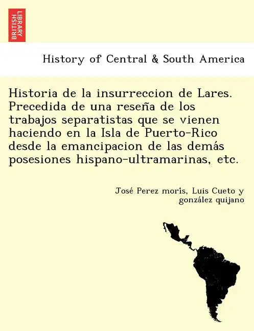 Historia de la insurreccion de Lares. Precedida de una reseña de los trabajos separatistas que se vienen haciendo en la Isla de Puerto-Rico desd - Paperback