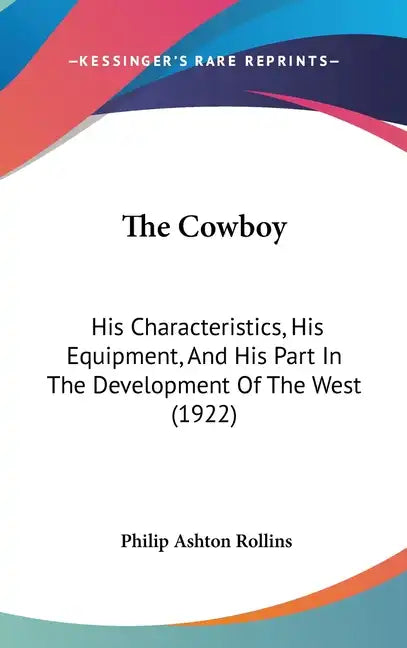 The Cowboy: His Characteristics, His Equipment, and His Part in the Development of the West (1922) - Hardcover