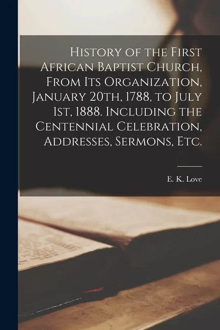 History of the First African Baptist Church, From Its Organization, January 20th, 1788, to July 1st, 1888. Including the Centennial Celebration, Addre - Paperback