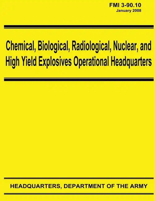 Chemical, Biological, Radiological, Nuclear, and High Yield Explosives Operational Headquarters (FMI 3-90.10) - Paperback