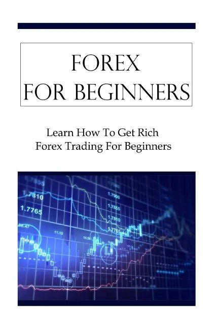 Forex For Beginners: Learn How To Get Rich Forex Trading For Beginners - Paperback