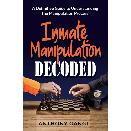 Inmate Manipulation Decoded: A Definitive Guide to Understanding the Manipulation Process - Paperback