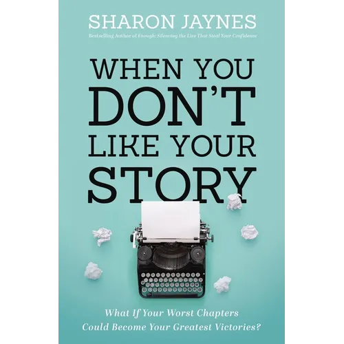 When You Don't Like Your Story: What If Your Worst Chapters Could Become Your Greatest Victories? - Paperback