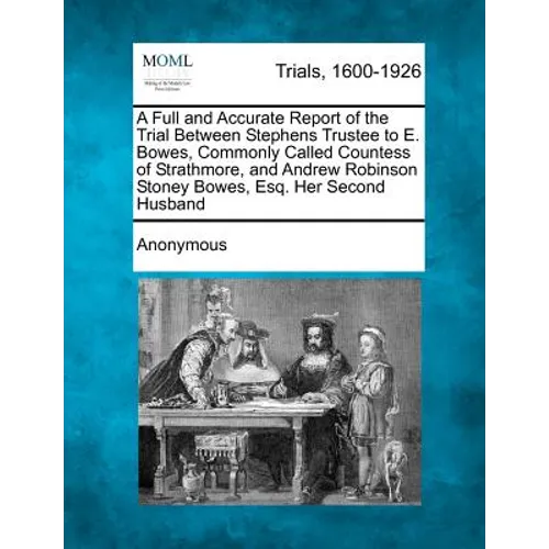 A Full and Accurate Report of the Trial Between Stephens Trustee to E. Bowes, Commonly Called Countess of Strathmore, and Andrew Robinson Stoney Bowes - Paperback