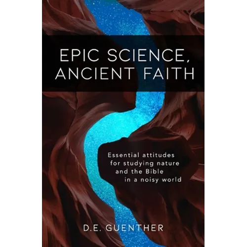 Epic Science, Ancient Faith: Essential attitudes for studying nature and the Bible in a noisy world - Paperback